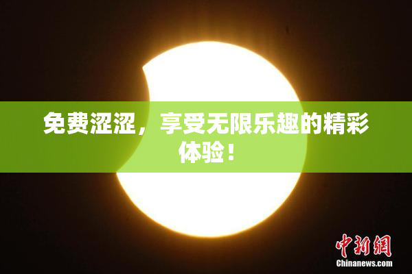 免费涩涩，享受无限乐趣的精彩体验！