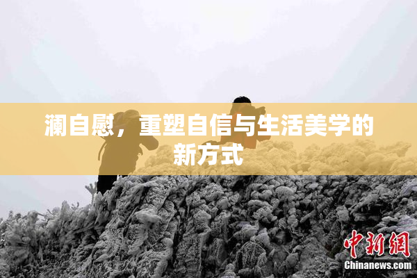 澜自慰，重塑自信与生活美学的新方式