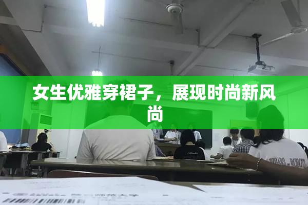 女生优雅穿裙子，展现时尚新风尚