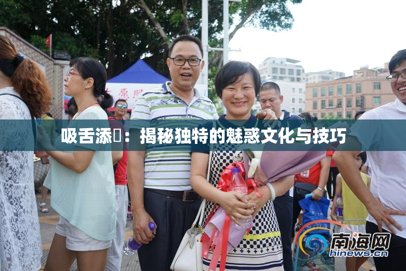 吸舌添泬：揭秘独特的魅惑文化与技巧