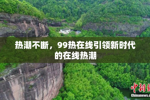热潮不断，99热在线引领新时代的在线热潮