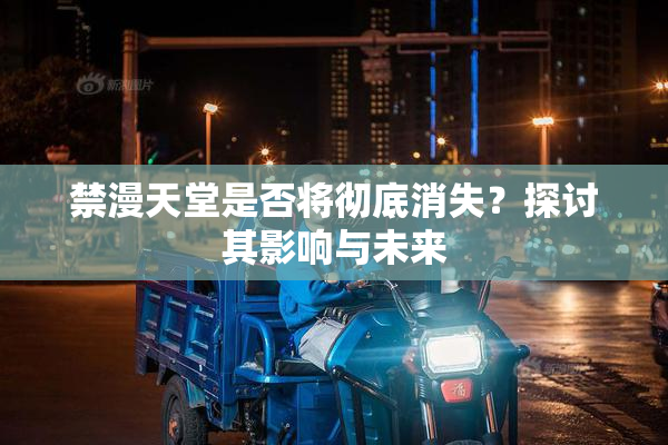 禁漫天堂是否将彻底消失？探讨其影响与未来