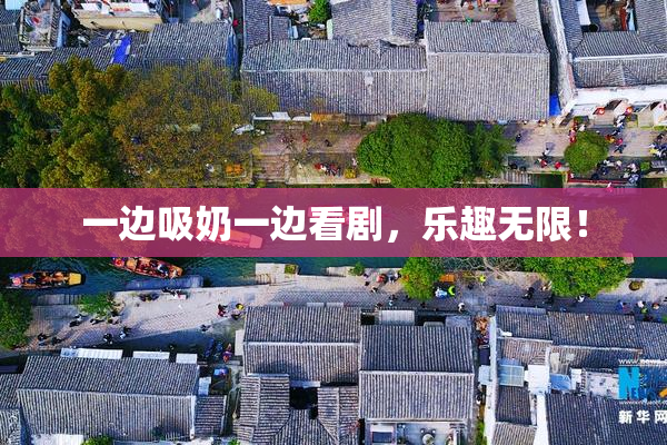 一边吸奶一边看剧，乐趣无限！