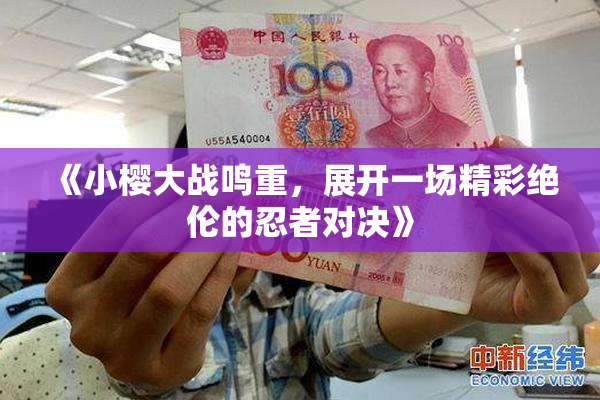 《小樱大战鸣重，展开一场精彩绝伦的忍者对决》