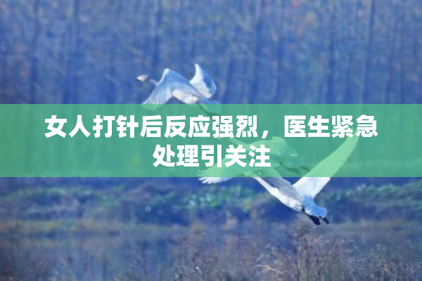 女人打针后反应强烈，医生紧急处理引关注