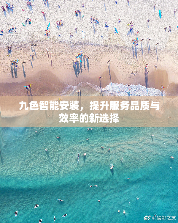 九色智能安装，提升服务品质与效率的新选择