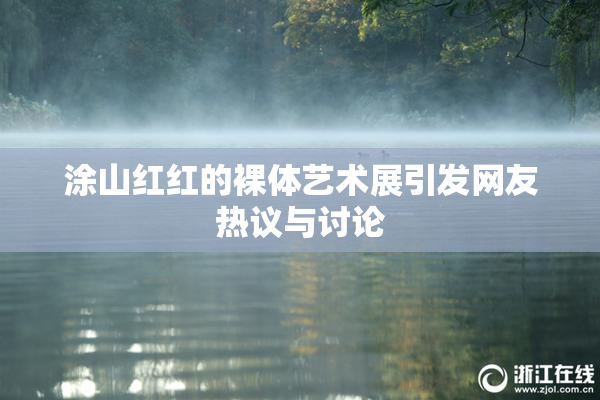 涂山红红的裸体艺术展引发网友热议与讨论