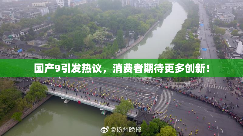 国产9引发热议，消费者期待更多创新！