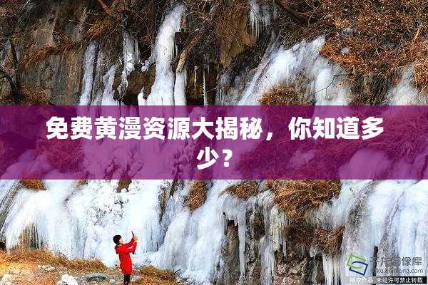 免费黄漫资源大揭秘，你知道多少？