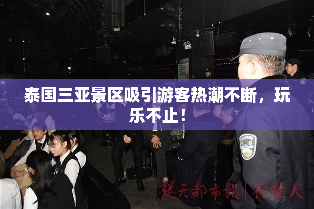 泰国三亚景区吸引游客热潮不断，玩乐不止！