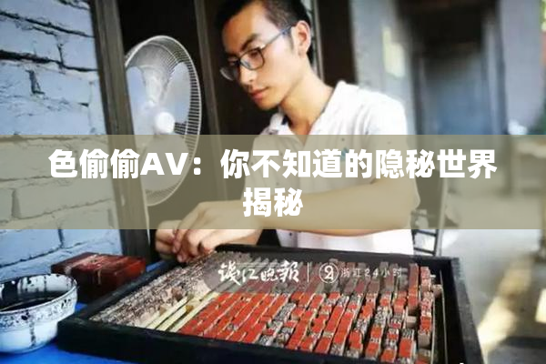 色偷偷AV：你不知道的隐秘世界揭秘