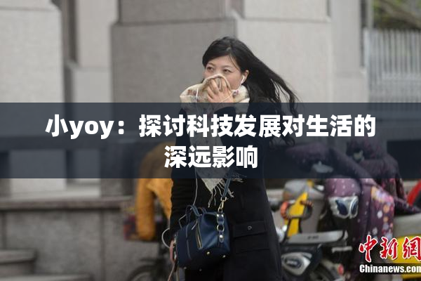 小yoy：探讨科技发展对生活的深远影响