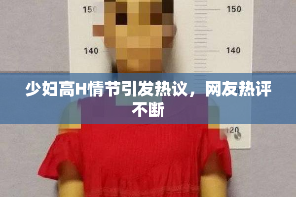 少妇高H情节引发热议，网友热评不断
