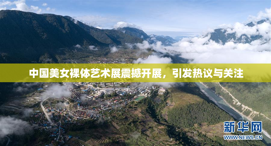 中国美女裸体艺术展震撼开展，引发热议与关注