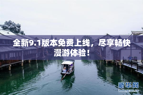 全新9.1版本免费上线，尽享畅快漫游体验！