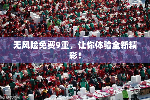 无风险免费9重，让你体验全新精彩！