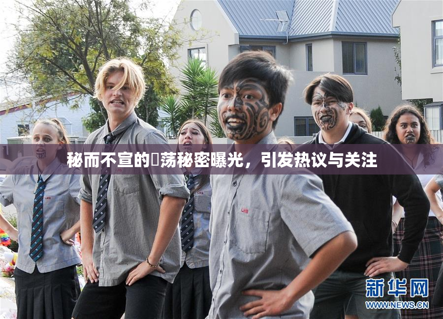 秘而不宣的婬荡秘密曝光，引发热议与关注