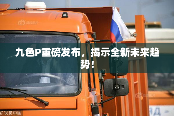 九色P重磅发布，揭示全新未来趋势！