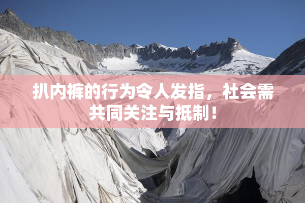 扒内裤的行为令人发指，社会需共同关注与抵制！