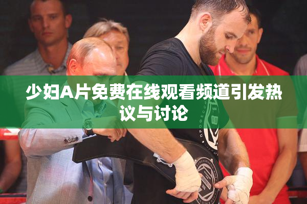 少妇A片免费在线观看频道引发热议与讨论
