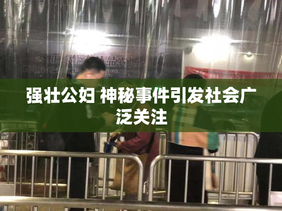 强壮公妇 神秘事件引发社会广泛关注