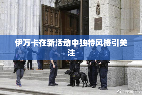 伊万卡在新活动中独特风格引关注
