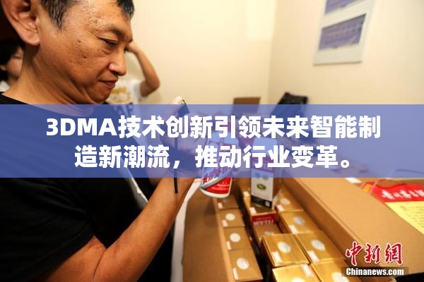 3DMA技术创新引领未来智能制造新潮流，推动行业变革。