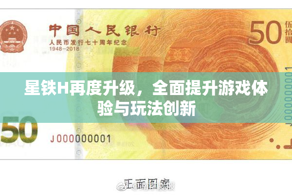星铁H再度升级，全面提升游戏体验与玩法创新