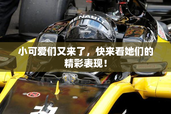 小可爱们又来了，快来看她们的精彩表现！