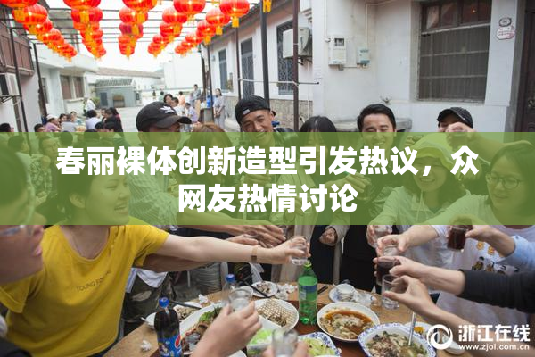 春丽裸体创新造型引发热议，众网友热情讨论