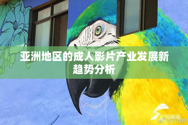 亚洲地区的成人影片产业发展新趋势分析