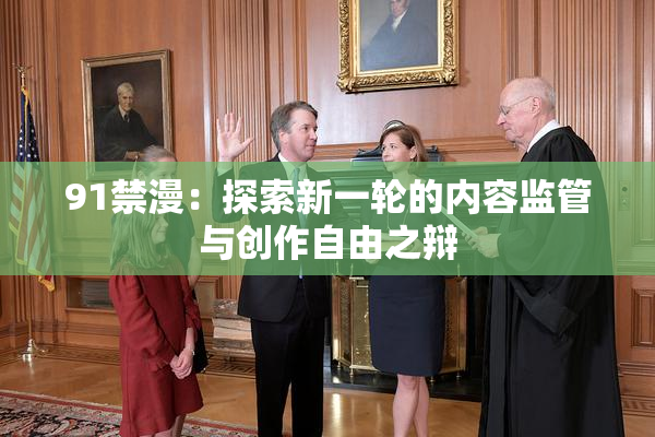 91禁漫：探索新一轮的内容监管与创作自由之辩