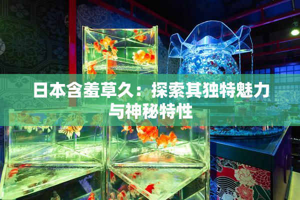 日本含羞草久：探索其独特魅力与神秘特性