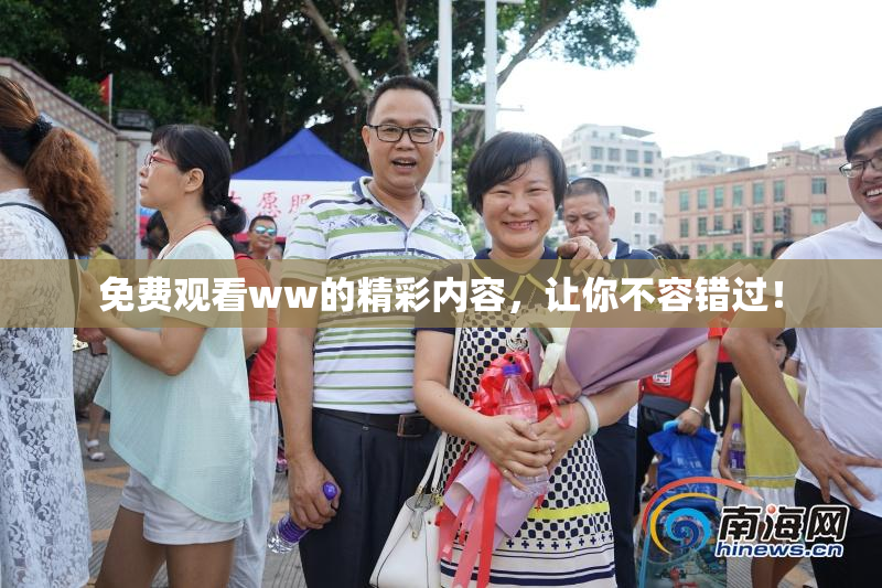 免费观看ww的精彩内容，让你不容错过！