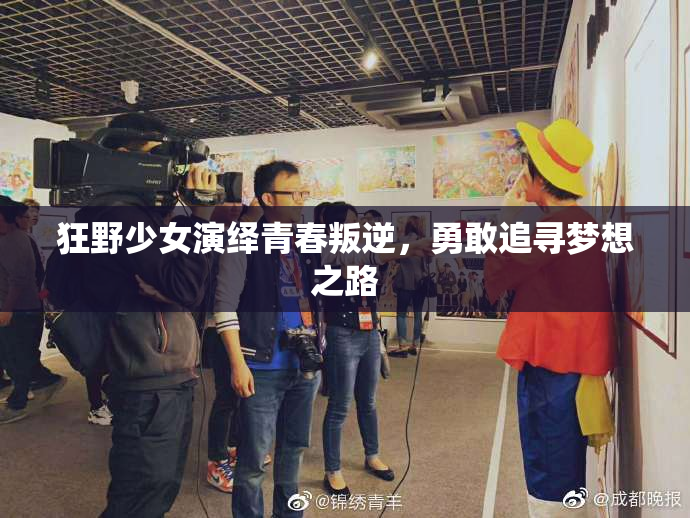 狂野少女演绎青春叛逆，勇敢追寻梦想之路