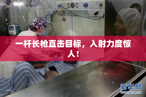 一杆长枪直击目标，入射力度惊人！