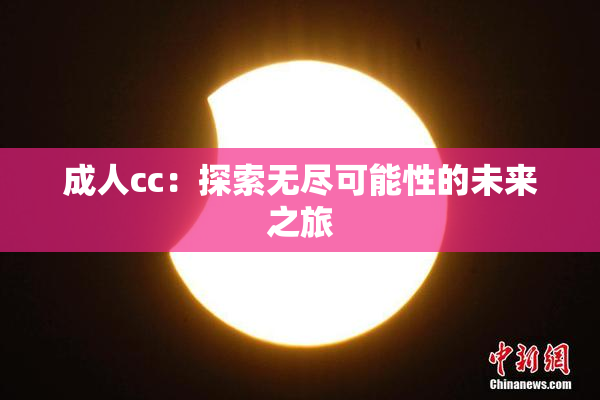 成人cc：探索无尽可能性的未来之旅