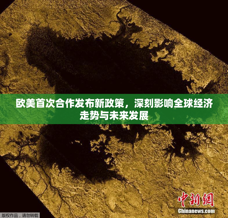 欧美首次合作发布新政策，深刻影响全球经济走势与未来发展