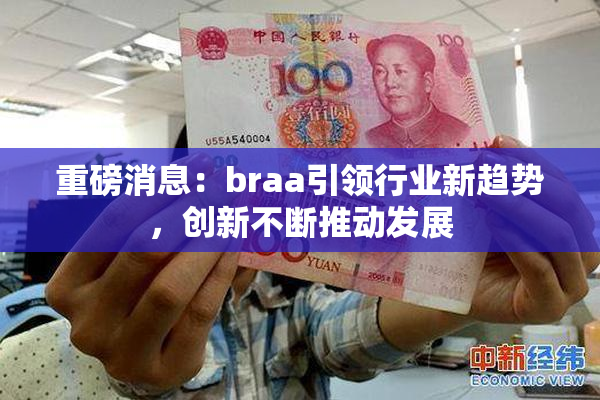 重磅消息：braa引领行业新趋势，创新不断推动发展