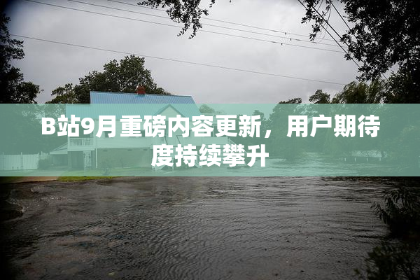 B站9月重磅内容更新，用户期待度持续攀升