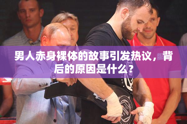 男人赤身裸体的故事引发热议，背后的原因是什么？