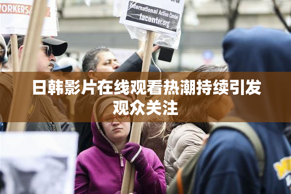日韩影片在线观看热潮持续引发观众关注