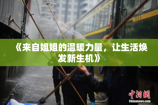 《来自姐姐的温暖力量，让生活焕发新生机》