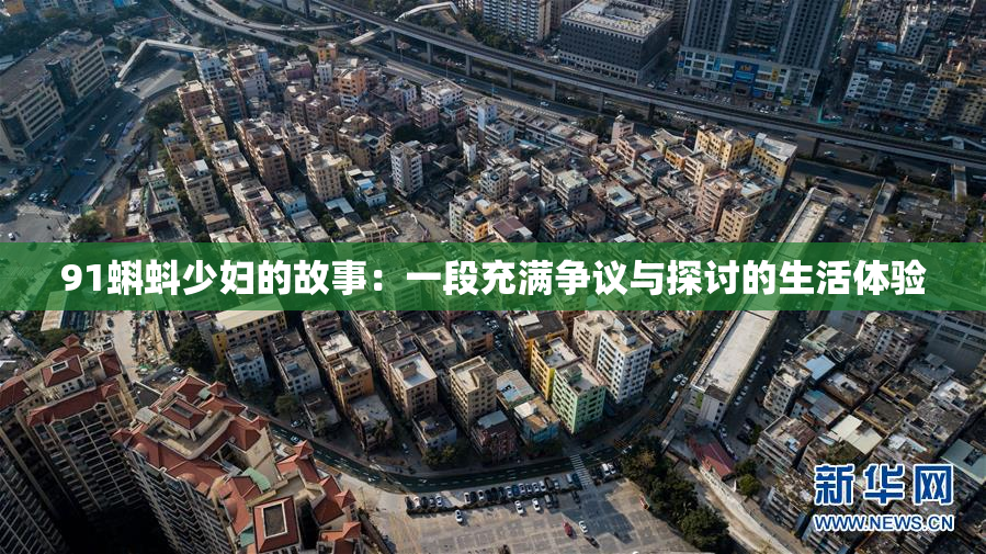 91蝌蚪少妇的故事：一段充满争议与探讨的生活体验