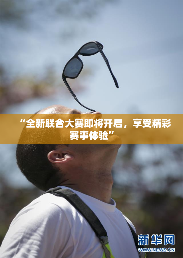“全新联合大赛即将开启，享受精彩赛事体验”