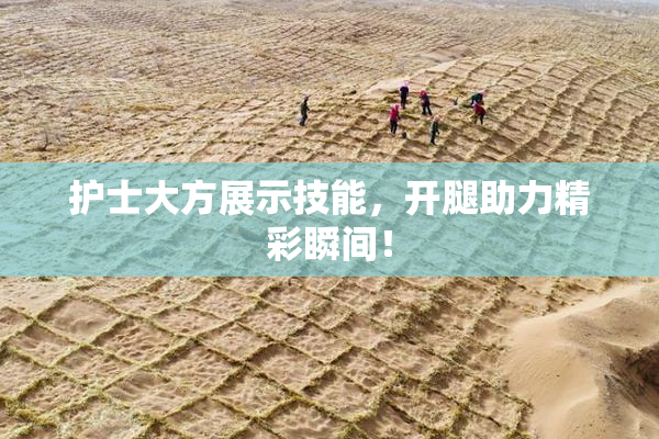 护士大方展示技能，开腿助力精彩瞬间！