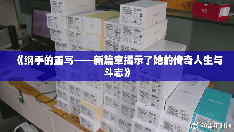 《纲手的重写——新篇章揭示了她的传奇人生与斗志》