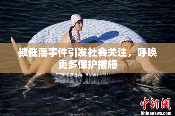 被催淫事件引发社会关注，呼唤更多保护措施