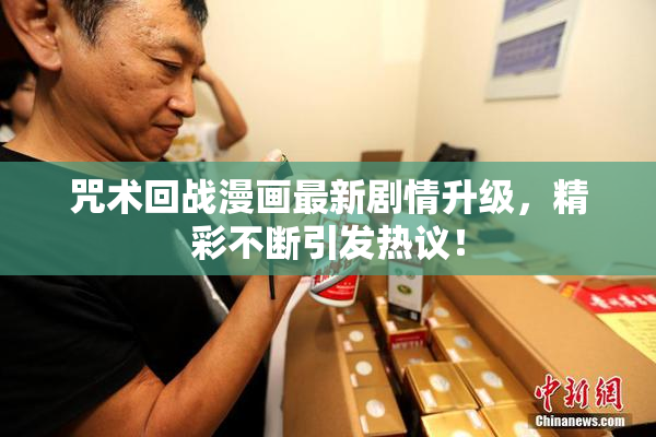 咒术回战漫画最新剧情升级，精彩不断引发热议！