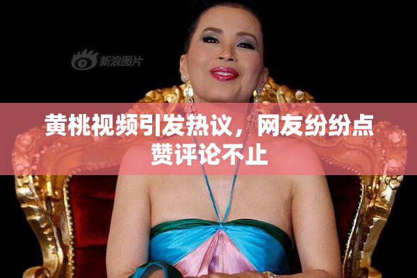 黄桃视频引发热议，网友纷纷点赞评论不止